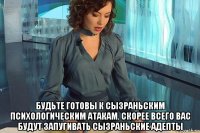  будьте готовы к сызраньским психологическим атакам. скорее всего вас будут запугивать сызраньские адепты