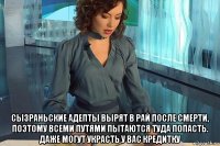  сызраньские адепты вырят в рай после смерти, поэтому всеми путями пытаются туда попасть. даже могут украсть у вас кредитку