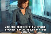  у них такие рожи, отмеченные печатью порочности. их сразу видно. их мучает совесть