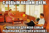 с новым нашим днём, человечек для меня самый родненький,дорогой и близкий !