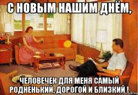 с новым нашим днём, человечек для меня самый родненький, дорогой и близкий !
