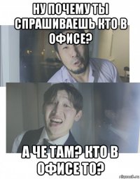 ну почему ты спрашиваешь кто в офисе? а че там? кто в офисе то?