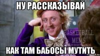 ну рассказывай как там бабосы мутить