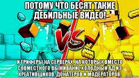 потому что бесят такие дебильные видео! и гриферы на серверах, на которых вместо совместного выживание холодный ад из креативщиков, донатеров и модераторов.