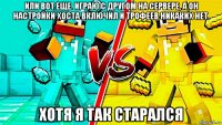 или вот еще. играю с другом на сервере, а он настройки хоста включил и трофеев никаких нет. хотя я так старался