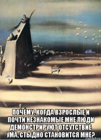  почему, когда взрослые и почти незнакомые мне люди демонстрируют отсутствие ума, стыдно становится мне?