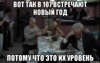 вот так в 107 встречают новый год потому что это их уровень