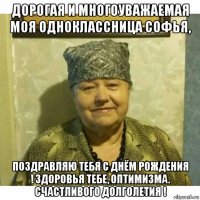 дорогая и многоуважаемая моя одноклассница софья, поздравляю тебя с днём рождения ! здоровья тебе, оптимизма. счастливого долголетия !