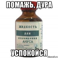 помажь, дура успокойся