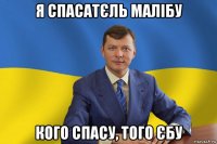 я спасатєль малібу кого спасу, того єбу