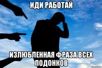 иди работай излюбленная фраза всех подонков
