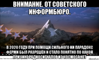 внимание. от советского информбюро. в 2020 году при помощи сильного ии парадокс ферми был разрешён и стало понятно по какой причине радиосигналов из космоса нет