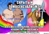 скрытый гомосексуализм?! и в чем его проявление? в агрессии? ненависти? проявление к необычностям?..реакции?..