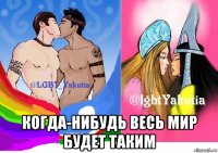  когда-нибудь весь мир будет таким