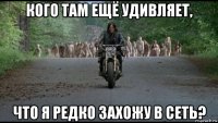 кого там ещё удивляет, что я редко захожу в сеть?