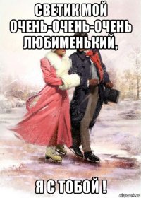 светик мой очень-очень-очень любименький, я с тобой !