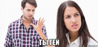  ты гей