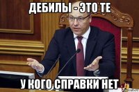 дебилы - это те у кого справки нет