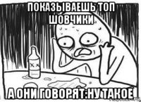 показываешь топ шовчики а они говорят:ну такое