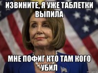 извините, я уже таблетки выпила мне пофиг кто там кого убил