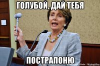 голубой, дай тебя пострапоню