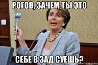рогов, зачем ты это себе в зад суешь?