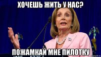 хочешь жить у нас? пожамкай мне пилотку