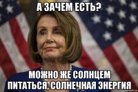 а зачем есть? можно же солнцем питаться, солнечная энергия
