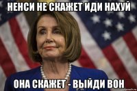 ненси не скажет иди нахуй она скажет - выйди вон