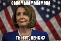 оммммммммммм ты тут, ненси?