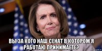  вы за кого наш сенат в котором я работаю принимаете?