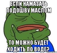 если намазать подошву маслом то можно будет ходить по воде?