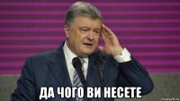  да чого ви несете