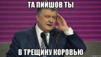 та пийшов ты в трещину коровью