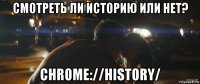 смотреть ли историю или нет? chrome://history/