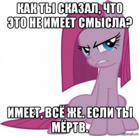как ты сказал, что это не имеет смысла? имеет, всё же. если ты мёртв.