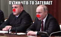 путин что-то затевает 