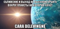 сближение и выход на высокую орбиту вокруг планеты на которую хочет cara delevingne