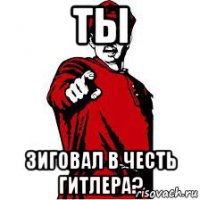 ты зиговал в честь гитлера?