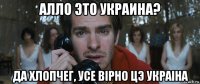 алло это украина? да хлопчег, усе вiрно цэ украiна