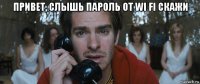 привет, слышь пароль от wi fi скажи 