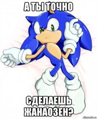 а ты точно сделаешь жанаозен?