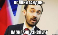 всякий гандон - на украине эксперт