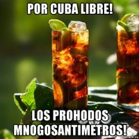 por cuba libre! los prohodos mnogosantimetros!