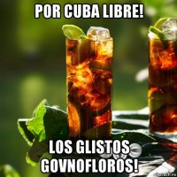 por cuba libre! los glistos govnofloros!