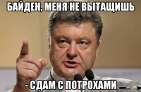 байден, меня не вытащишь - сдам с потрохами
