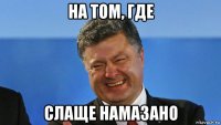 на том, где слаще намазано