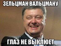 зельцман вальцману глаз не выклюет