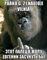 parko g. 21 naujoji vilnia этот палец в жопу евгении засунуть бы