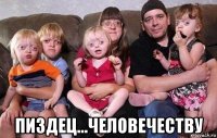  пиздец...человечеству